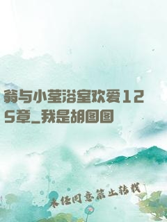 翁与小莹浴室欢爱125章
