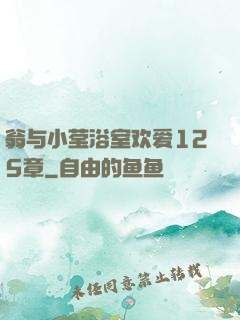 翁与小莹浴室欢爱125章