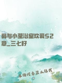 翁与小莹浴室欢爱52章