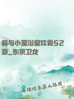 翁与小莹浴室欢爱52章