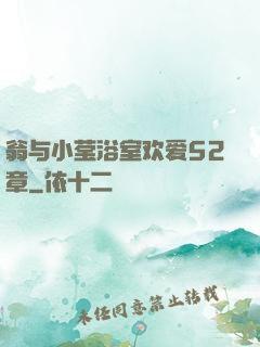 翁与小莹浴室欢爱52章