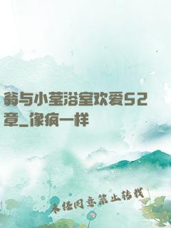 翁与小莹浴室欢爱52章
