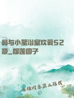 翁与小莹浴室欢爱52章