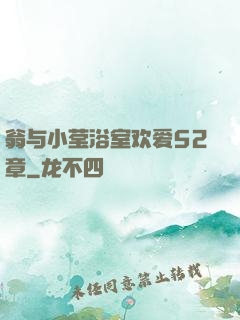 翁与小莹浴室欢爱52章