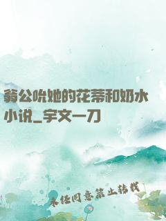 翁公吮她的花蒂和奶水小说