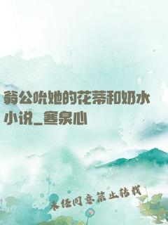 翁公吮她的花蒂和奶水小说