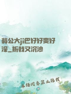 翁公大ji巴好好爽好深