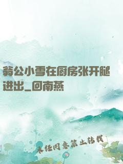 翁公小雪在厨房张开腿进出