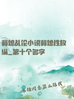 翁熄乩伦小说翁熄性放纵