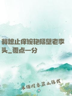 翁熄止痒婉艳隔壁老李头