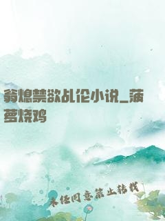 翁熄禁欲乩伦小说