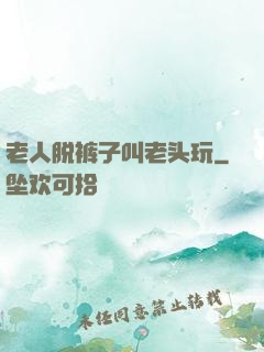 老人脱裤子叫老头玩