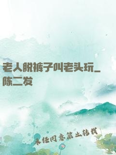 老人脱裤子叫老头玩