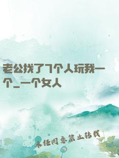 老公找了7个人玩我一个