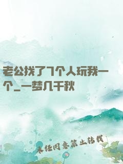 老公找了7个人玩我一个