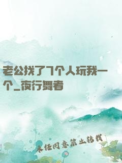 老公找了7个人玩我一个