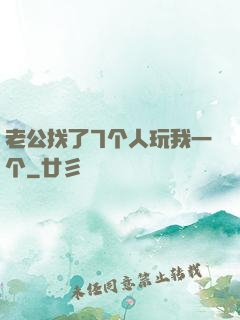 老公找了7个人玩我一个