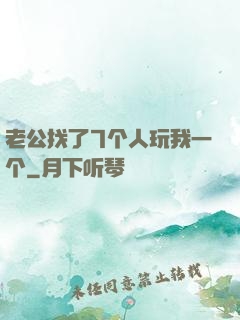 老公找了7个人玩我一个