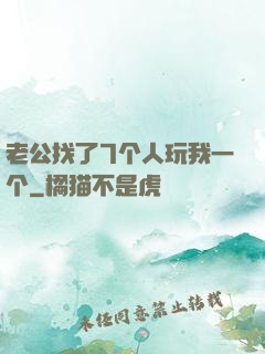 老公找了7个人玩我一个