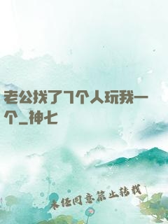 老公找了7个人玩我一个