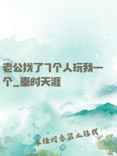 老公找了7个人玩我一个