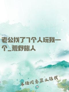 老公找了7个人玩我一个