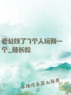 老公找了7个人玩我一个