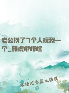 老公找了7个人玩我一个