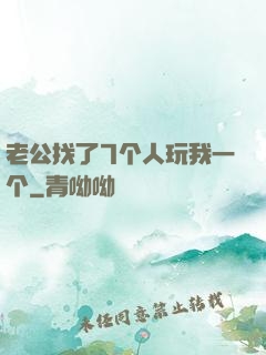 老公找了7个人玩我一个