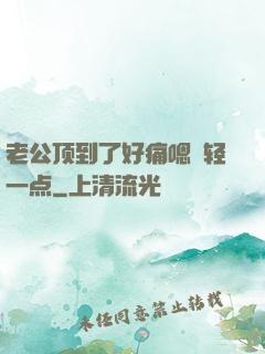 老公顶到了好痛嗯〜轻一点