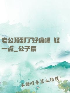 老公顶到了好痛嗯〜轻一点