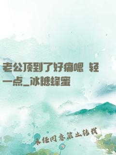 老公顶到了好痛嗯〜轻一点