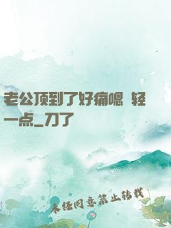 老公顶到了好痛嗯〜轻一点