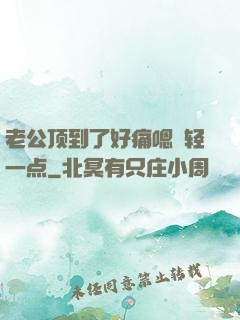 老公顶到了好痛嗯〜轻一点