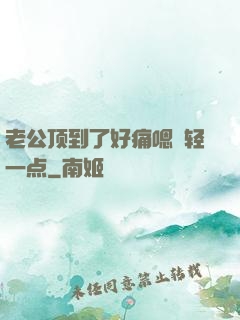 老公顶到了好痛嗯〜轻一点