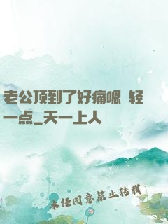 老公顶到了好痛嗯〜轻一点