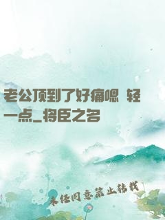 老公顶到了好痛嗯〜轻一点