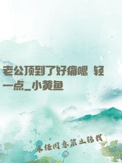 老公顶到了好痛嗯〜轻一点