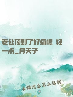 老公顶到了好痛嗯〜轻一点