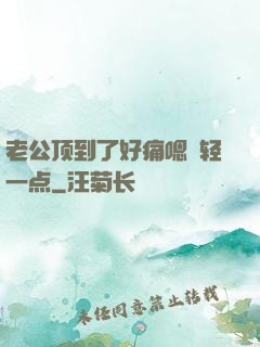 老公顶到了好痛嗯〜轻一点