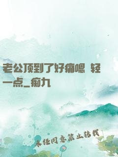 老公顶到了好痛嗯〜轻一点