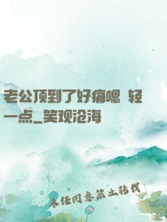 老公顶到了好痛嗯〜轻一点