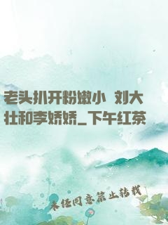 老头扒开粉嫩小泬刘大壮和李娇娇