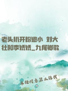 老头扒开粉嫩小泬刘大壮和李娇娇