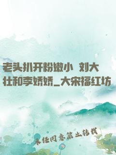 老头扒开粉嫩小泬刘大壮和李娇娇