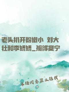 老头扒开粉嫩小泬刘大壮和李娇娇