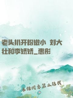 老头扒开粉嫩小泬刘大壮和李娇娇