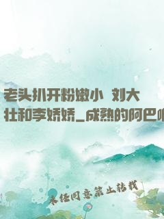 老头扒开粉嫩小泬刘大壮和李娇娇