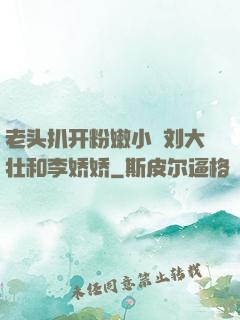 老头扒开粉嫩小泬刘大壮和李娇娇