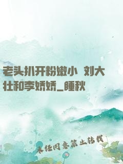 老头扒开粉嫩小泬刘大壮和李娇娇